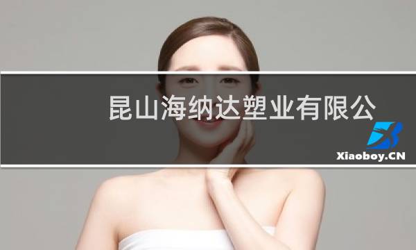 昆山海纳达塑业有限公司(关于昆山海纳达塑业有限公司的简介)