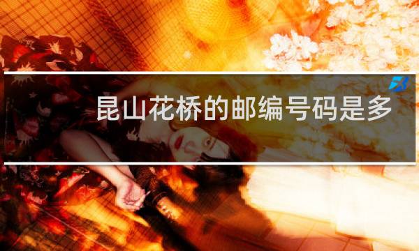 昆山花桥的邮编号码是多少