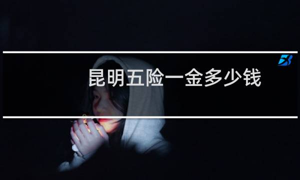 昆明五险一金多少钱