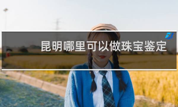 昆明哪里可以做珠宝鉴定