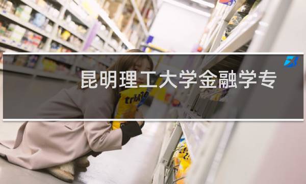 昆明理工大学金融学专业好不好 排名多少位 全国第162名