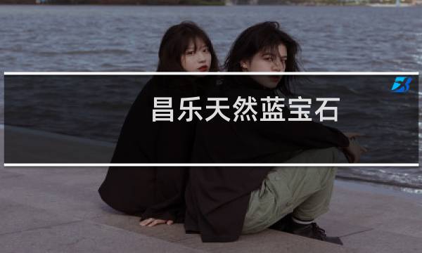 昌乐天然蓝宝石(关于昌乐天然蓝宝石的简介)图片