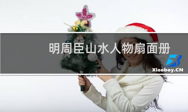 明周臣山水人物扇面册(关于明周臣山水人物扇面册的简介)图片