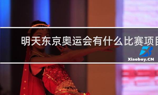 明天东京奥运会有什么比赛项目