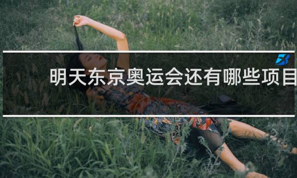 明天东京奥运会还有哪些项目