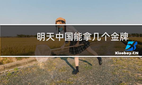 明天中国能拿几个金牌