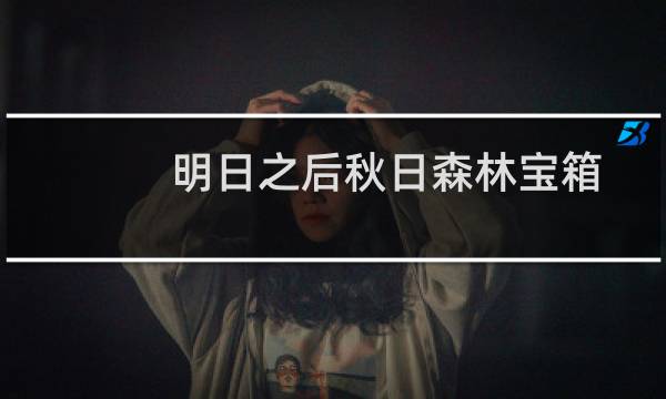 明日之后秋日森林宝箱地点（明日之后秋日森林宝箱）图片