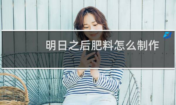 明日之后肥料怎么制作