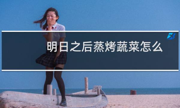 明日之后蒸烤蔬菜怎么做