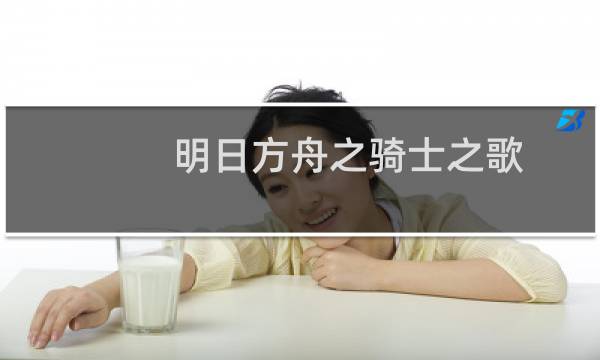明日方舟之骑士之歌(关于明日方舟之骑士之歌的简介)