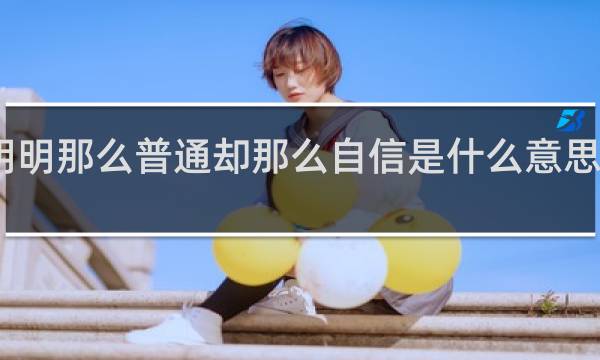 明明那么普通却那么自信是什么意思什么梗