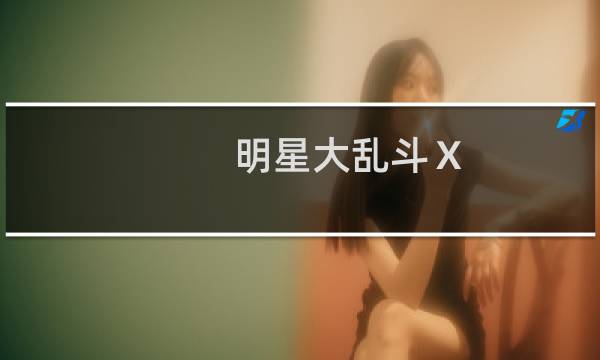 明星大乱斗Ⅹ(关于明星大乱斗Ⅹ的简介)