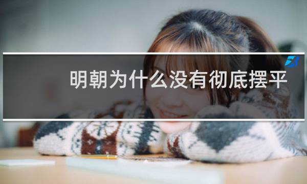 明朝为什么没有彻底摆平蒙元残余势力