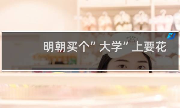 明朝买个”大学”上要花多少钱?