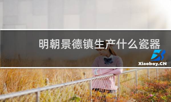 明朝景德镇生产什么瓷器