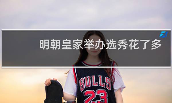 明朝皇家举办选秀花了多少钱