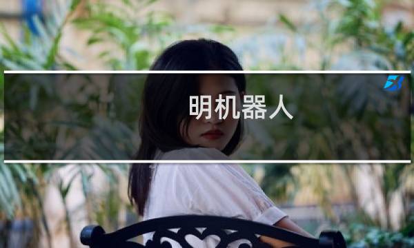 明机器人(关于明机器人的简介)