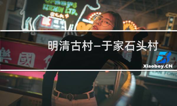明清古村—于家石头村(关于明清古村—于家石头村的简介)