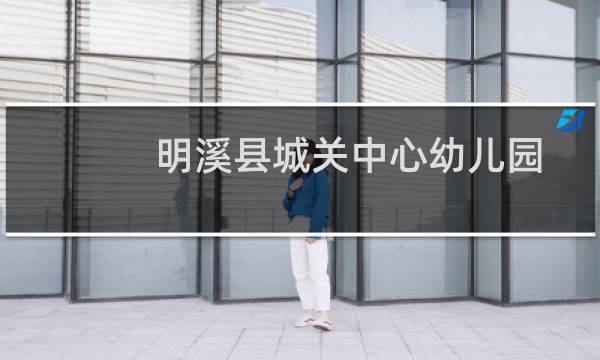 明溪县城关中心幼儿园(关于明溪县城关中心幼儿园的简介)