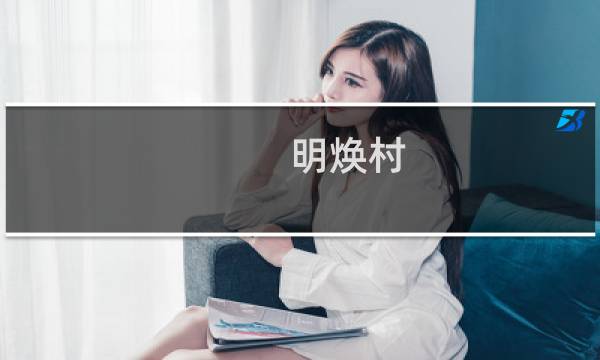 明焕村(关于明焕村的简介)图片