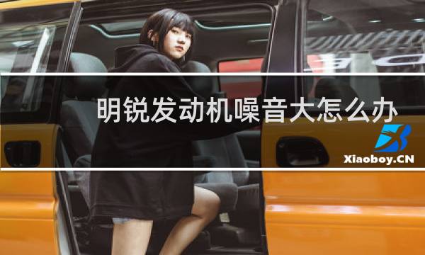 明锐发动机噪音大怎么办