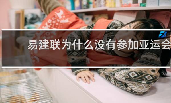 易建联为什么没有参加亚运会