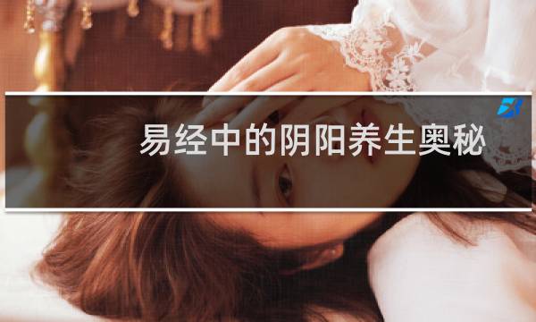 易经中的阴阳养生奥秘(关于易经中的阴阳养生奥秘的简介)图片