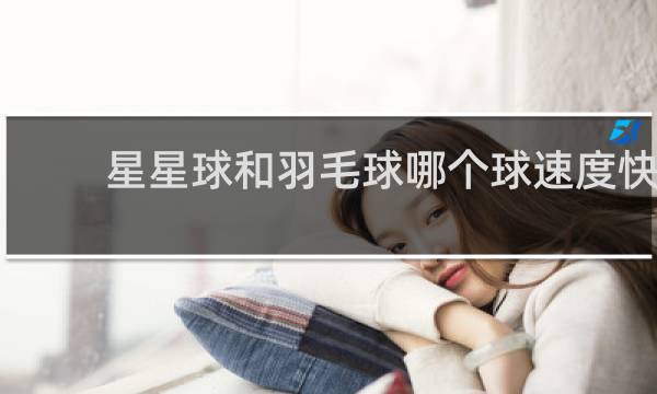 星星球和羽毛球哪个球速度快