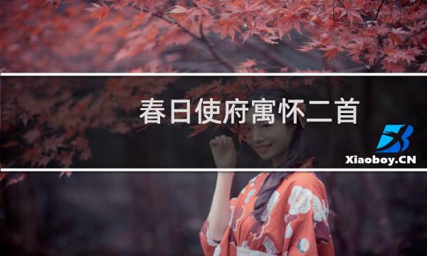 春日使府寓怀二首(关于春日使府寓怀二首的简介)