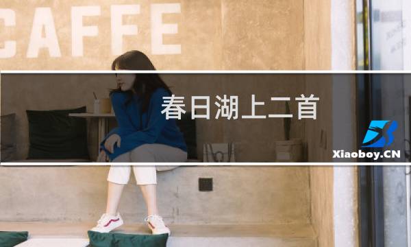 春日湖上二首(关于春日湖上二首的简介)图片