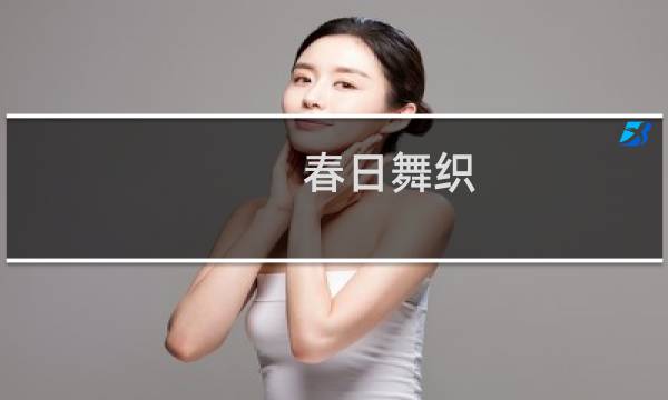 春日舞织(关于春日舞织的简介)图片