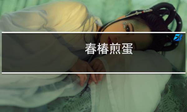 春椿煎蛋(关于春椿煎蛋的简介)图片