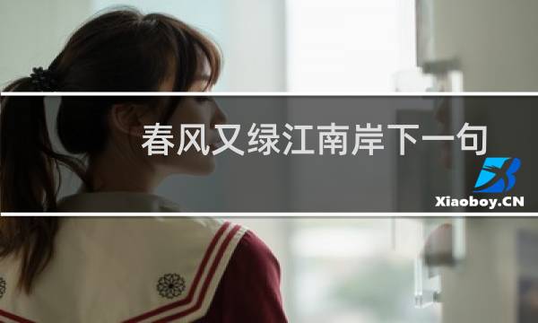 春风又绿江南岸下一句诗句是什么（春风又绿江南岸下一句是什么诗句）图片