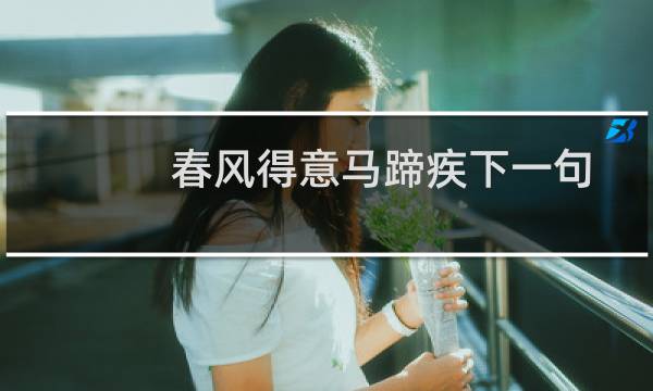 春风得意马蹄疾下一句话是什么（什么是春风得意马蹄疾下一句）