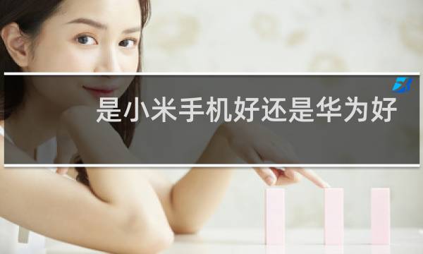 是小米手机好还是华为好