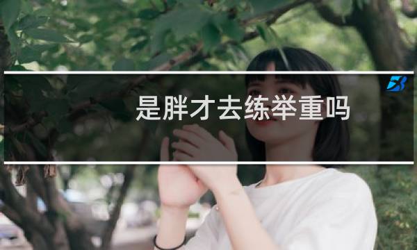 是胖才去练举重吗