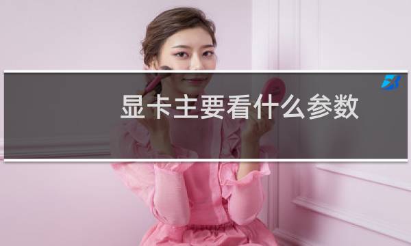 显卡主要看什么参数，怎样辨别知道显卡性能好坏