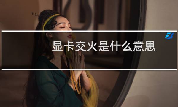 显卡交火是什么意思 什么交火显卡好 1