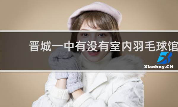 晋城一中有没有室内羽毛球馆