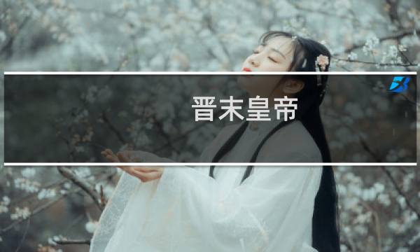 晋末皇帝(关于晋末皇帝的简介)