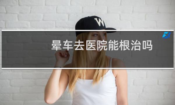 晕车去医院能根治吗