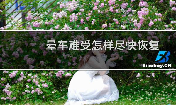 晕车难受怎样尽快恢复