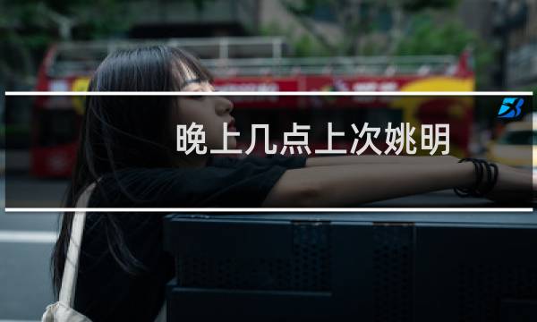 晚上几点上次姚明