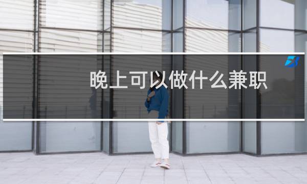 晚上可以做什么兼职（晚上可以做什么兼职）图片
