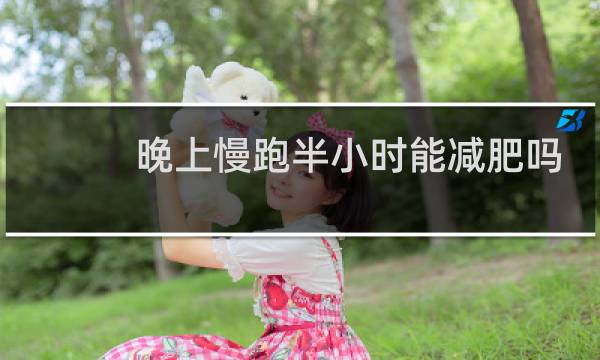 晚上慢跑半小时能减肥吗