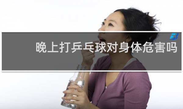 晚上打乒乓球对身体危害吗