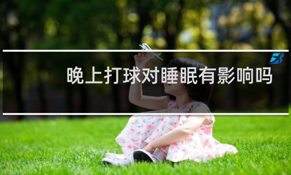 晚上打球对睡眠有影响吗