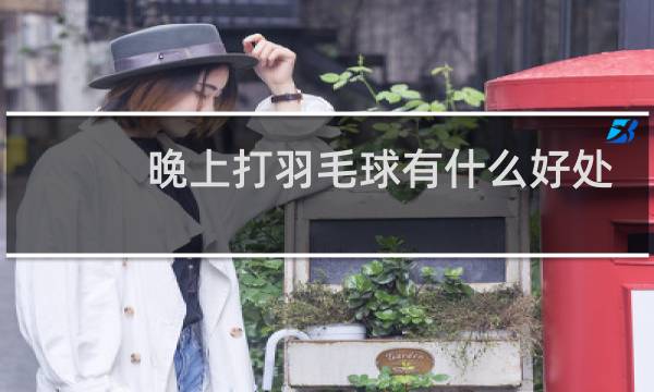 晚上打羽毛球有什么好处