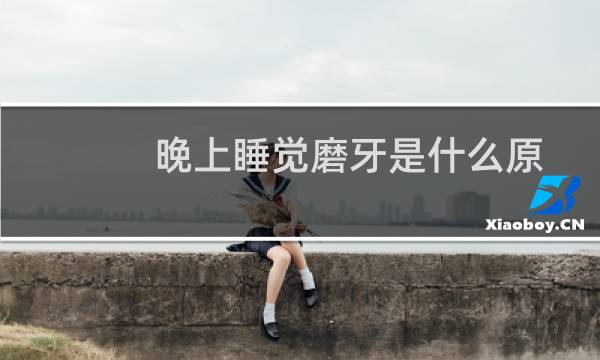 晚上睡觉磨牙是什么原因（有哪几方面的原因呢）图片