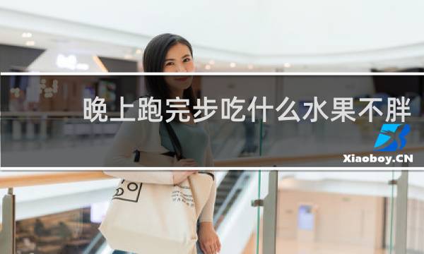 晚上跑完步吃什么水果不胖